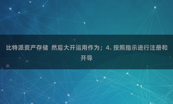 比特派资产存储 然后大开运用作为;4. 按照指示进行注册和开导