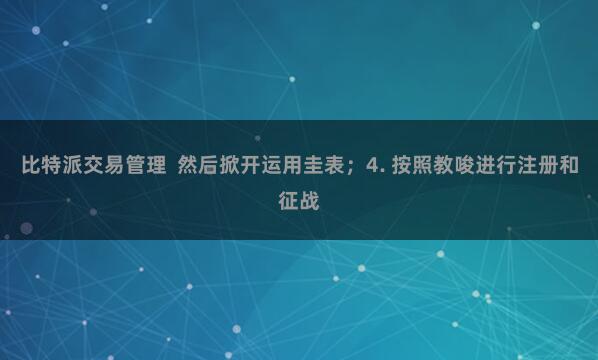 比特派交易管理 然后掀开运用圭表;4. 按照教唆进行注册和征战