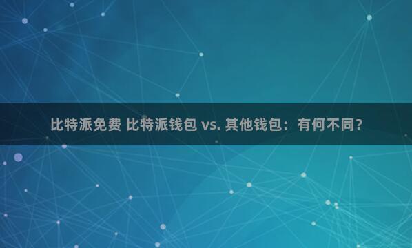 比特派免费 比特派钱包 vs. 其他钱包：有何不同？