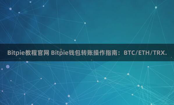 Bitpie教程官网 Bitpie钱包转账操作指南：BTC/ETH/TRX.