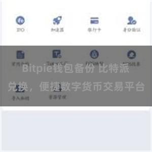 Bitpie钱包备份 比特派兑换，便捷数字货币交易平台