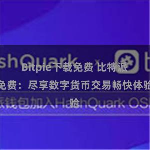 Bitpie下载免费 比特派免费：尽享数字货币交易畅快体验