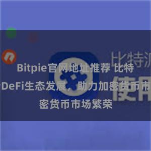 Bitpie官网地址推荐 比特派支持DeFi生态发展，助力加密货币市场繁荣
