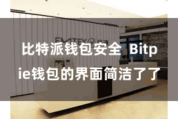 比特派钱包安全  Bitpie钱包的界面简洁了了