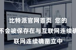 比特派官网首页  您的私钥就不会被保存在与互联网连续确凿立中