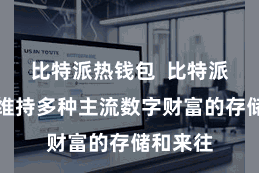 比特派热钱包  比特派钱包还维持多种主流数字财富的存储和来往
